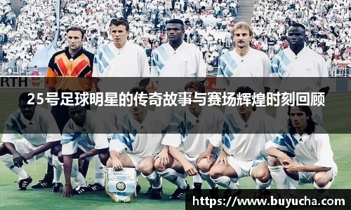 25号足球明星的传奇故事与赛场辉煌时刻回顾